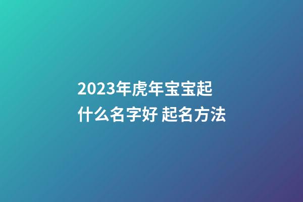 2023年虎年宝宝起什么名字好 起名方法